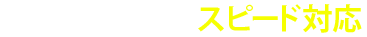 24時間365日 スピード対応