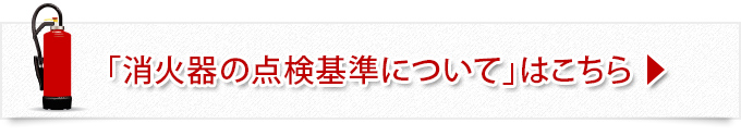 「消火器の点検基準について」はこちら