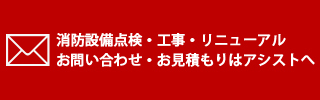 消防設備点検・工事・リニューアル  お問い合わせ・お見積もりはアシストへ 